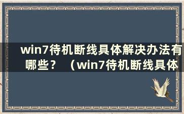 win7待机断线具体解决办法有哪些？ （win7待机断线具体解决办法有哪些）